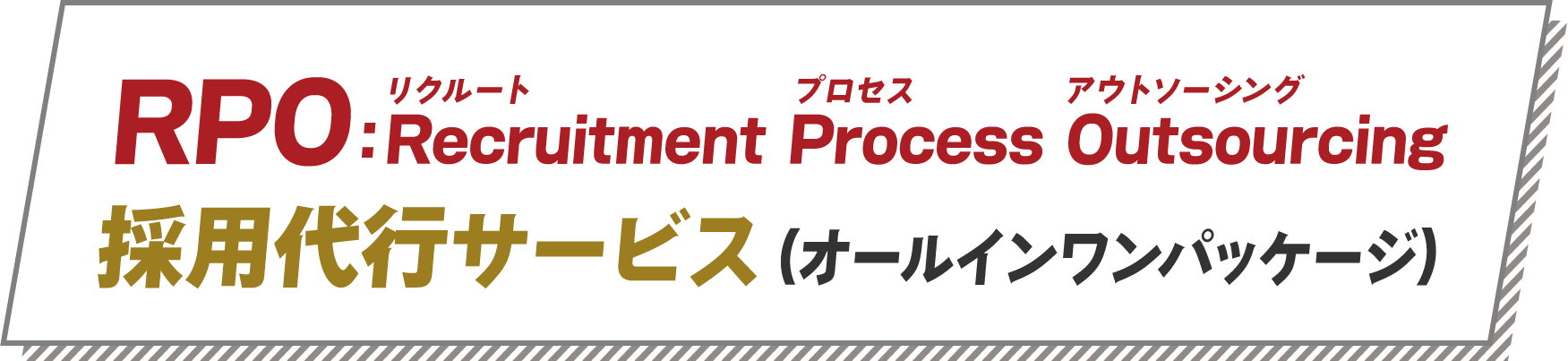 PRO:Recruitmentリクルート Processプロセス Outsourcingアウトソーシング
            採用代行サービス（オールインワンパッケージ）